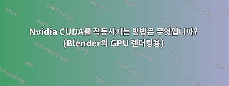 Nvidia CUDA를 작동시키는 방법은 무엇입니까? (Blender의 GPU 렌더링용)