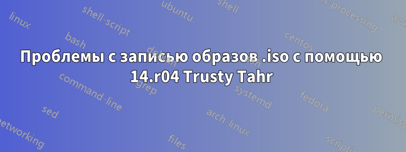 Проблемы с записью образов .iso с помощью 14.r04 Trusty Tahr