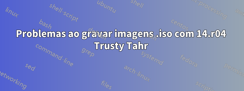 Problemas ao gravar imagens .iso com 14.r04 Trusty Tahr