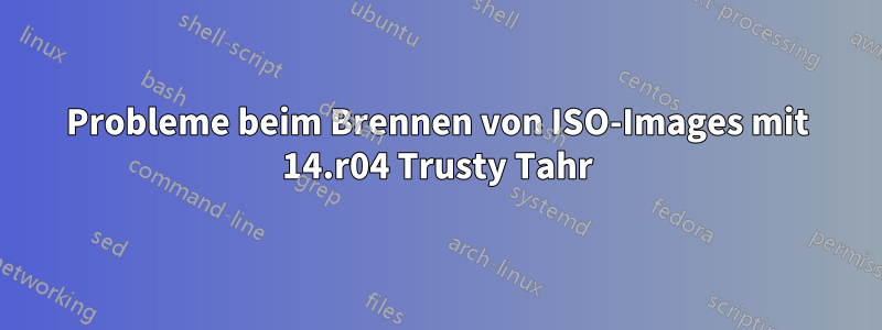 Probleme beim Brennen von ISO-Images mit 14.r04 Trusty Tahr