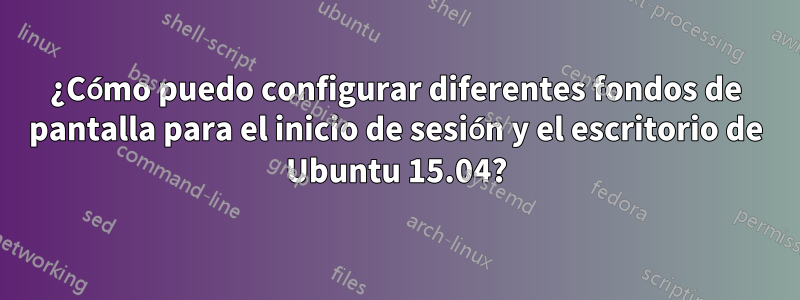 ¿Cómo puedo configurar diferentes fondos de pantalla para el inicio de sesión y el escritorio de Ubuntu 15.04?