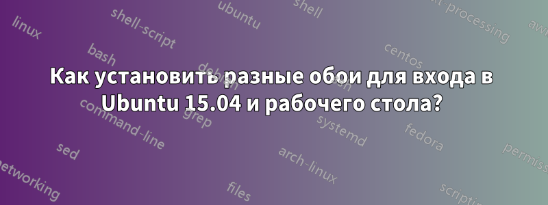 Как установить разные обои для входа в Ubuntu 15.04 и рабочего стола?