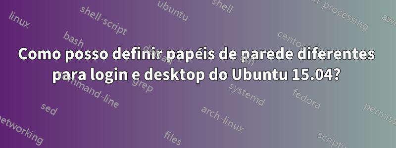 Como posso definir papéis de parede diferentes para login e desktop do Ubuntu 15.04?