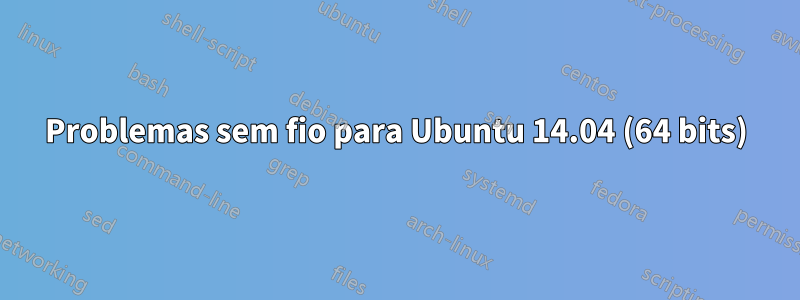 Problemas sem fio para Ubuntu 14.04 (64 bits)