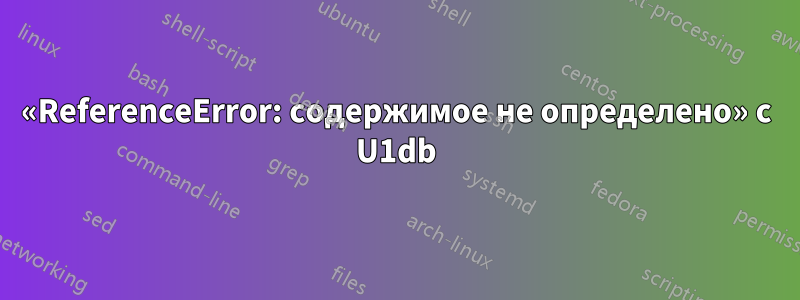 «ReferenceError: содержимое не определено» с U1db