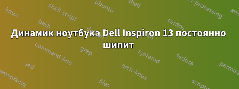 Динамик ноутбука Dell Inspiron 13 постоянно шипит