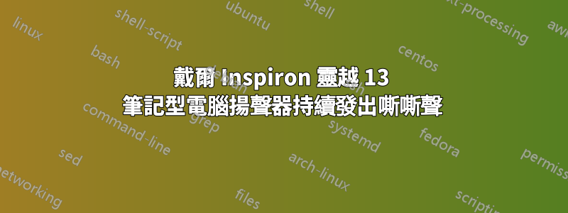 戴爾 Inspiron 靈越 13 筆記型電腦揚聲器持續發出嘶嘶聲