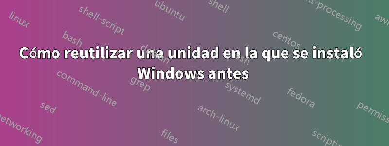 Cómo reutilizar una unidad en la que se instaló Windows antes