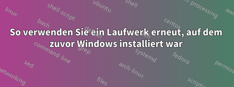 So verwenden Sie ein Laufwerk erneut, auf dem zuvor Windows installiert war