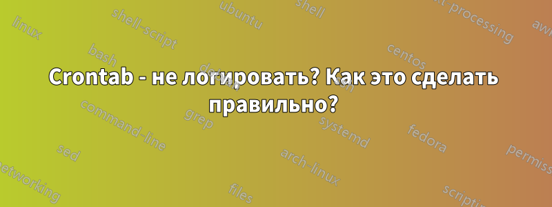 Crontab - не логировать? Как это сделать правильно?