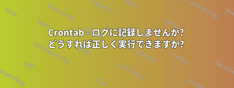 Crontab - ログに記録しませんか? どうすれば正しく実行できますか?