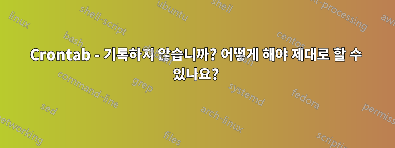 Crontab - 기록하지 않습니까? 어떻게 해야 제대로 할 수 있나요?