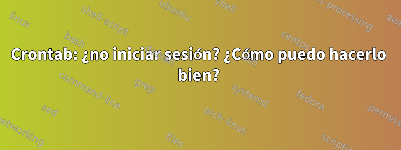 Crontab: ¿no iniciar sesión? ¿Cómo puedo hacerlo bien?