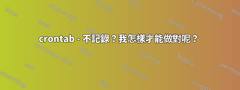 crontab - 不記錄？我怎樣才能做對呢？