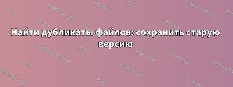 Найти дубликаты файлов: сохранить старую версию