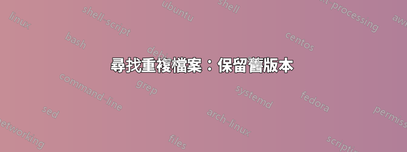 尋找重複檔案：保留舊版本