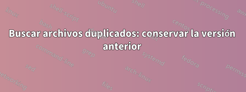 Buscar archivos duplicados: conservar la versión anterior