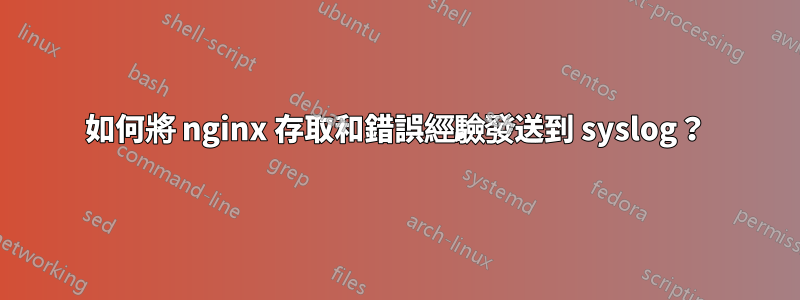 如何將 nginx 存取和錯誤經驗發送到 syslog？