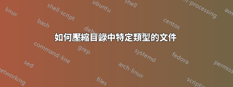 如何壓縮目錄中特定類型的文件