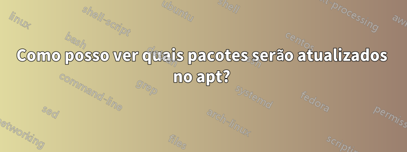 Como posso ver quais pacotes serão atualizados no apt?