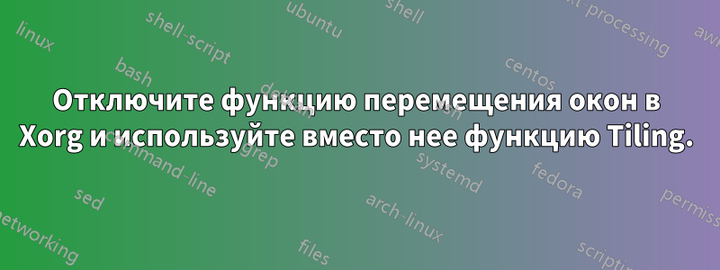 Отключите функцию перемещения окон в Xorg и используйте вместо нее функцию Tiling.