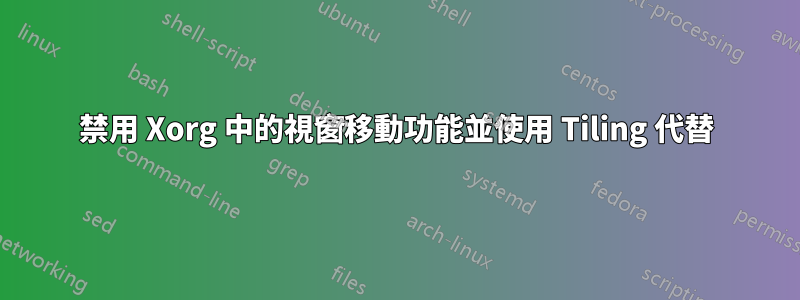 禁用 Xorg 中的視窗移動功能並使用 Tiling 代替