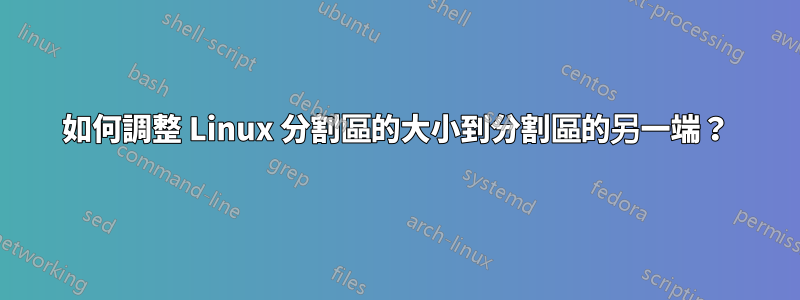 如何調整 Linux 分割區的大小到分割區的另一端？