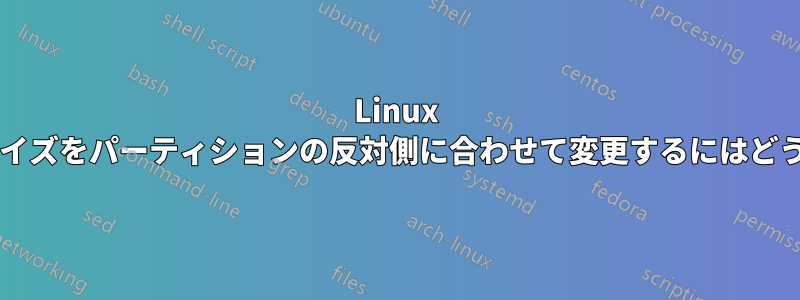 Linux パーティションのサイズをパーティションの反対側に合わせて変更するにはどうすればいいですか?