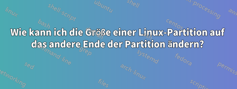 Wie kann ich die Größe einer Linux-Partition auf das andere Ende der Partition ändern?