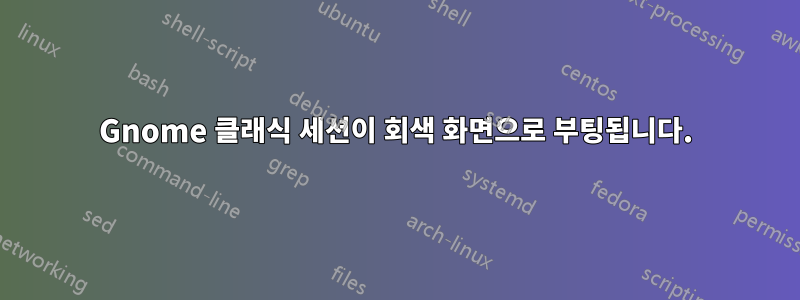 Gnome 클래식 세션이 회색 화면으로 부팅됩니다.