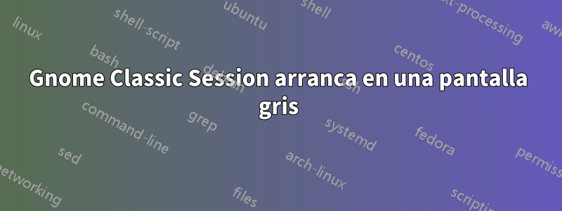 Gnome Classic Session arranca en una pantalla gris