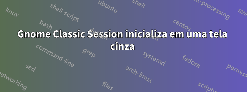 Gnome Classic Session inicializa em uma tela cinza