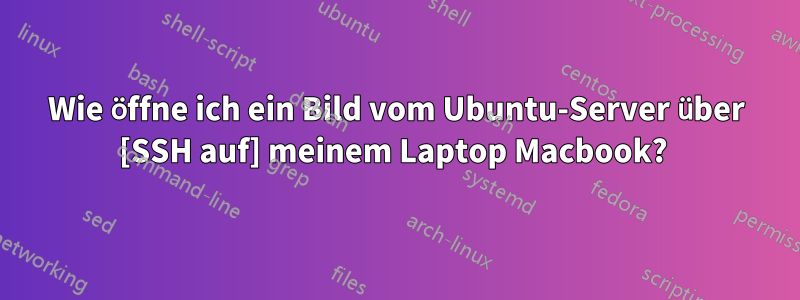 Wie öffne ich ein Bild vom Ubuntu-Server über [SSH auf] meinem Laptop Macbook? 