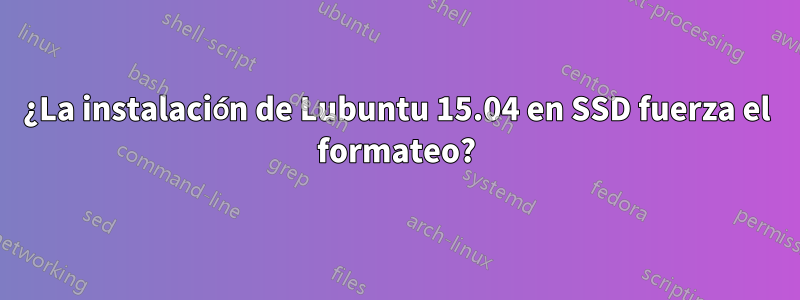 ¿La instalación de Lubuntu 15.04 en SSD fuerza el formateo?