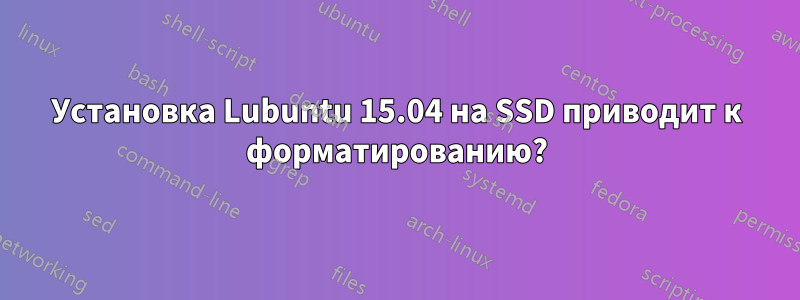 Установка Lubuntu 15.04 на SSD приводит к форматированию?