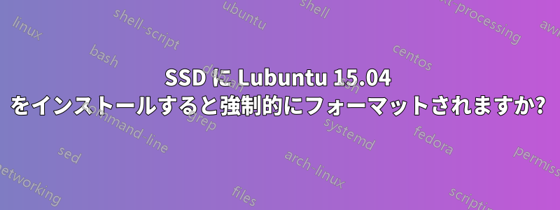 SSD に Lubuntu 15.04 をインストールすると強制的にフォーマットされますか?