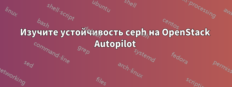 Изучите устойчивость ceph на OpenStack Autopilot