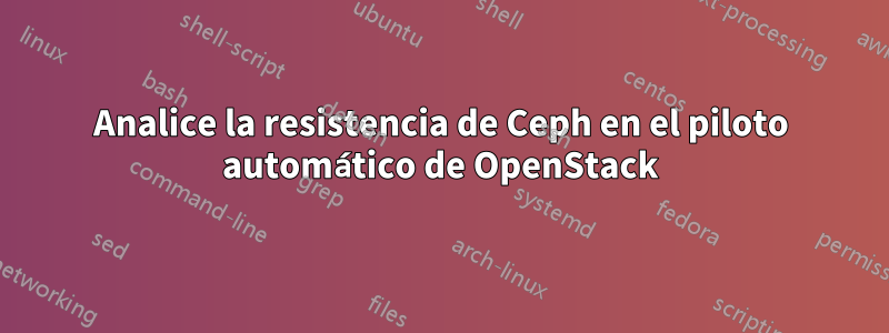 Analice la resistencia de Ceph en el piloto automático de OpenStack