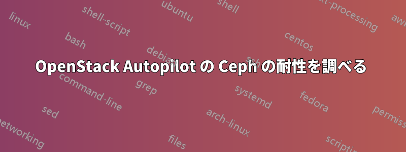 OpenStack Autopilot の Ceph の耐性を調べる