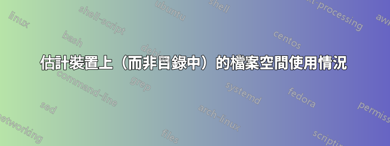 估計裝置上（而非目錄中）的檔案空間使用情況