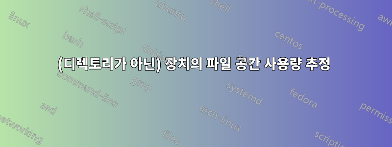 (디렉토리가 아닌) 장치의 파일 공간 사용량 추정