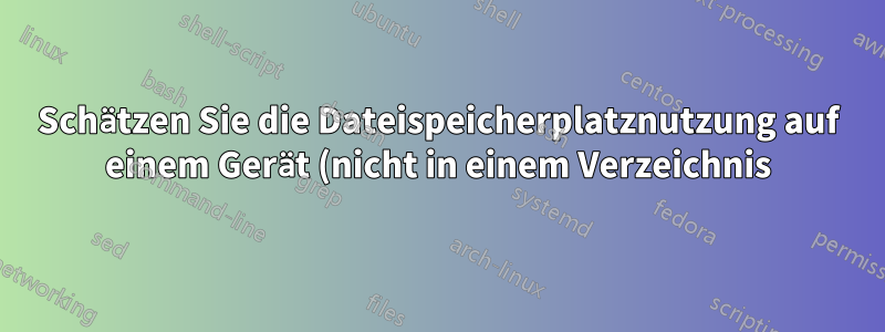 Schätzen Sie die Dateispeicherplatznutzung auf einem Gerät (nicht in einem Verzeichnis)
