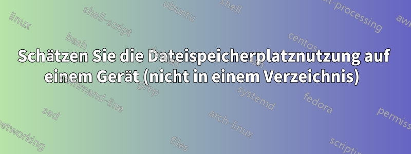 Schätzen Sie die Dateispeicherplatznutzung auf einem Gerät (nicht in einem Verzeichnis) 
