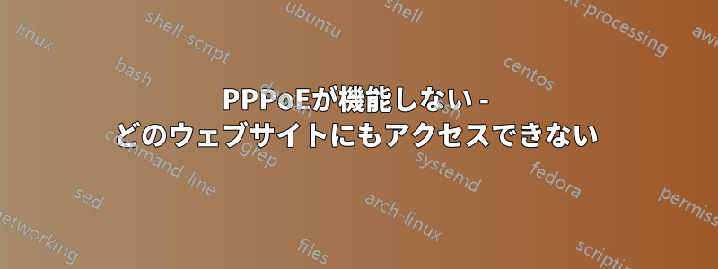 PPPoEが機能しない - どのウェブサイトにもアクセスできない