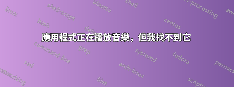 應用程式正在播放音樂，但我找不到它