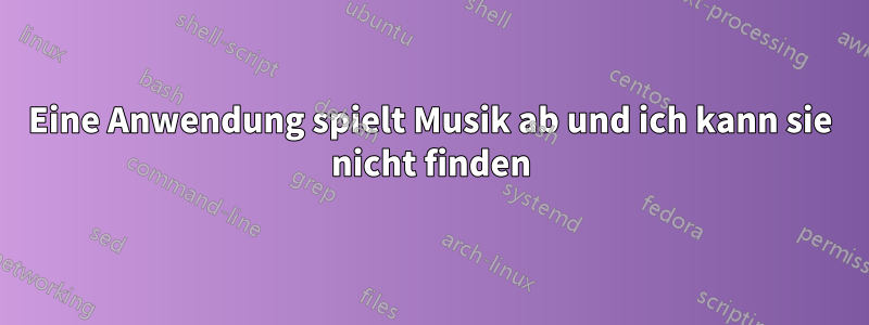 Eine Anwendung spielt Musik ab und ich kann sie nicht finden