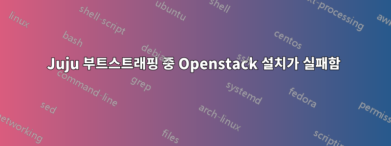 Juju 부트스트래핑 중 Openstack 설치가 실패함