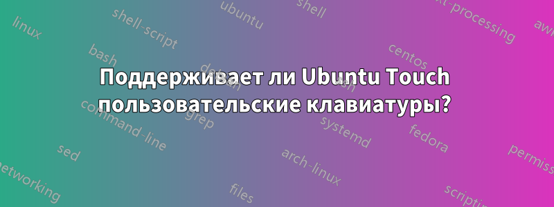 Поддерживает ли Ubuntu Touch пользовательские клавиатуры?