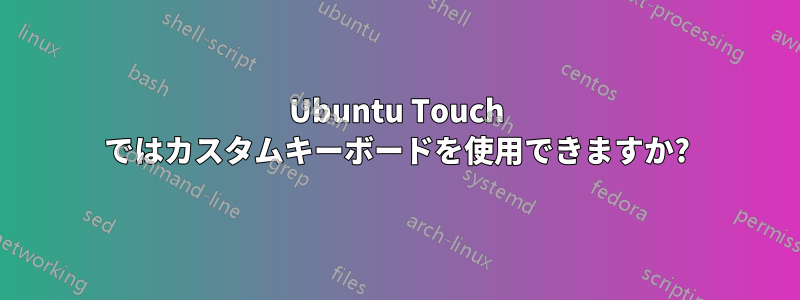 Ubuntu Touch ではカスタムキーボードを使用できますか?