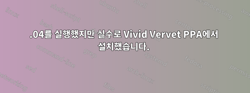 12.04를 실행했지만 실수로 Vivid Vervet PPA에서 설치했습니다.